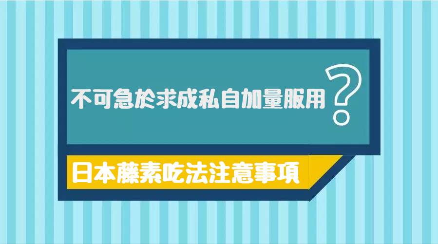 服用日本藤素不可急於求成-1